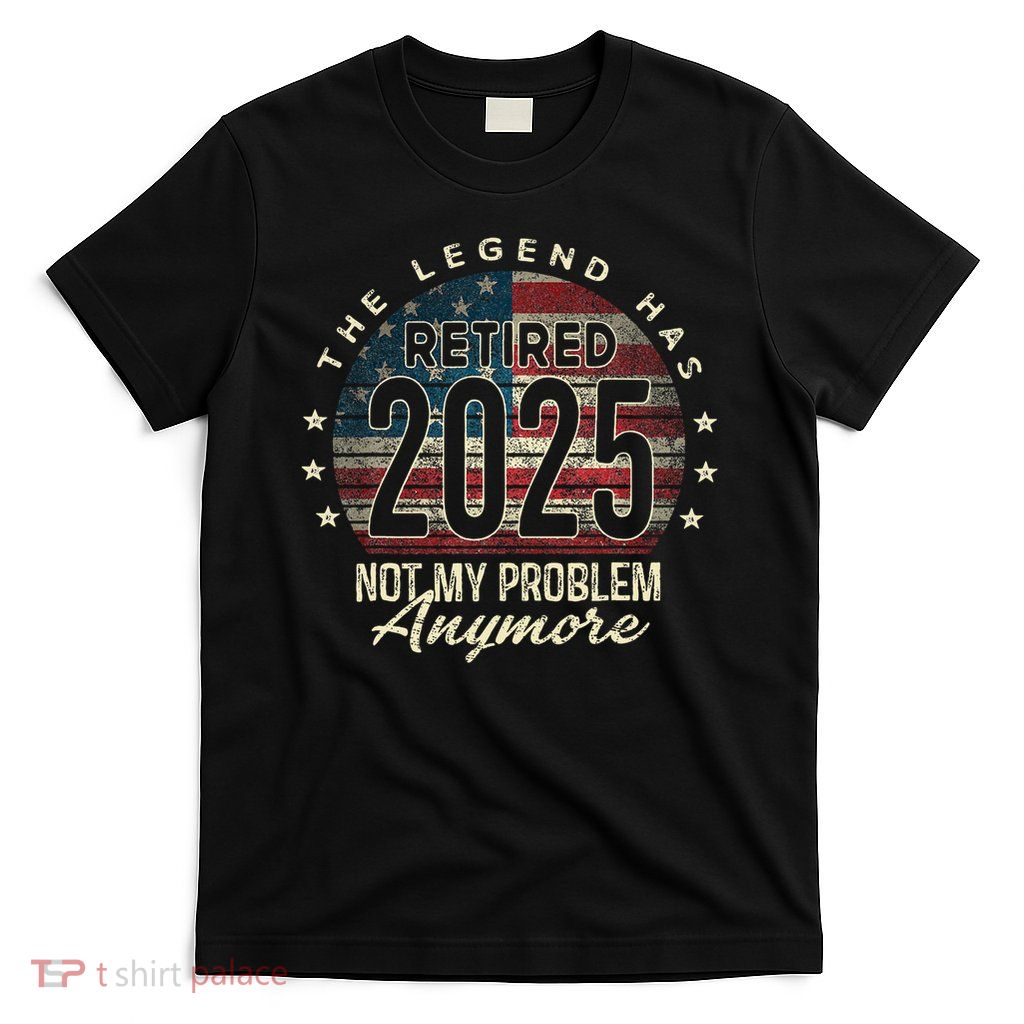 Retirement 2025 Retired Not My Problem Anymore Usa Flag Dad T-Shirt