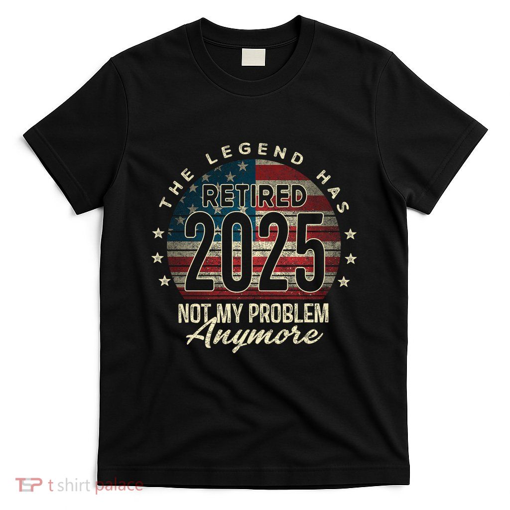 Retirement 2025 Retired Not My Problem Anymore Usa Flag Dad T-Shirt