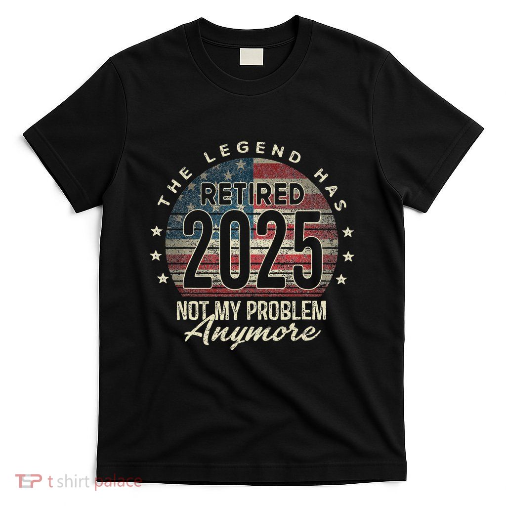 Retirement 2025 Retired Not My Problem Anymore Usa Flag Dad T-Shirt