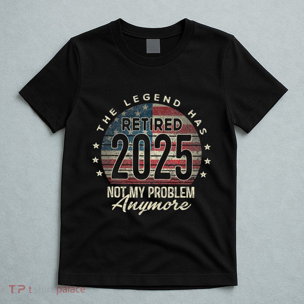 Retirement 2025 Retired Not My Problem Anymore Usa Flag Dad T-Shirt