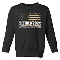 Retired 2024 Us American Flag Problem Anymore For Retirement Toddler Sweatshirt