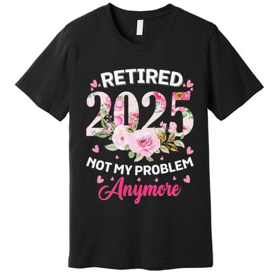 Retirement 2025 Women Retired 2025 Not My Problem Anymore Premium T-Shirt