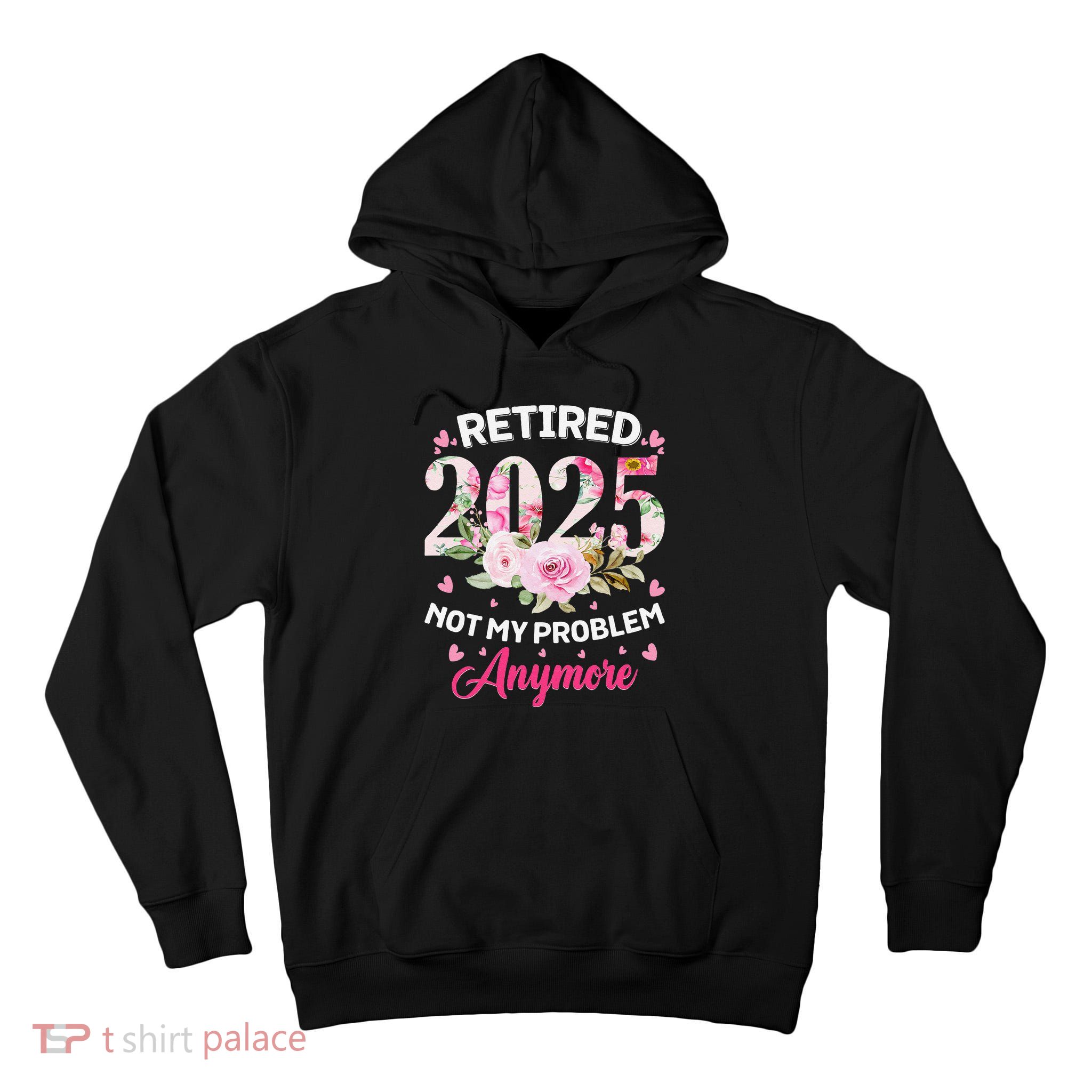 Retirement 2025 Women Retired 2025 Not My Problem Anymore Tall Hoodie