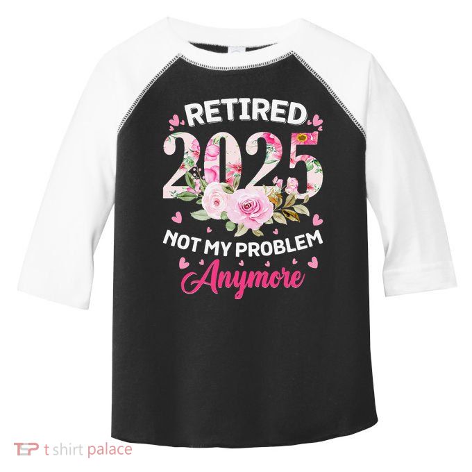 Retirement 2025 Women Retired 2025 Not My Problem Anymore Toddler Fine Jersey T-Shirt