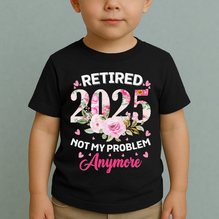 Retirement 2025 Women Retired 2025 Not My Problem Anymore Toddler T-Shirt