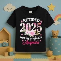 Retirement 2025 Women Retired 2025 Not My Problem Anymore Toddler T-Shirt