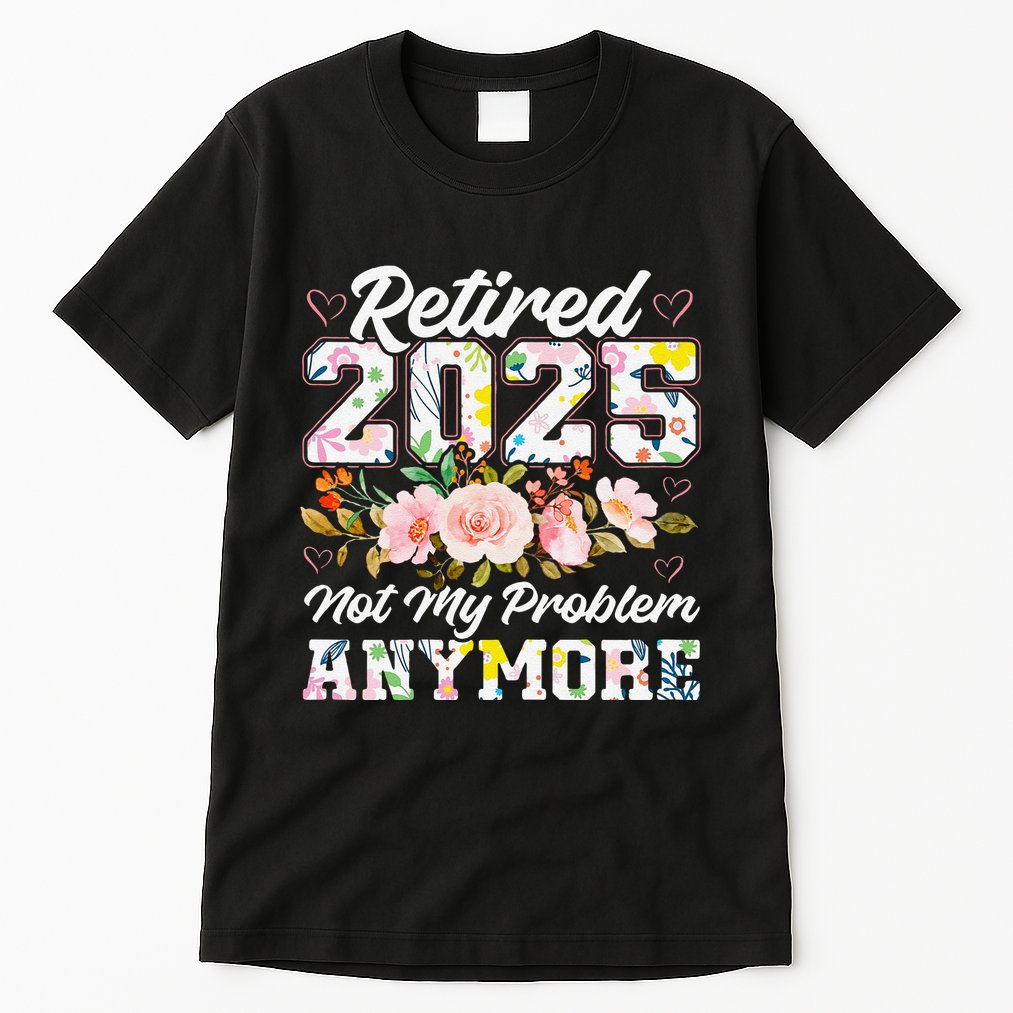 Retirement 2025 Women Retired 2025 Not My Problem Anymore Tall T-Shirt