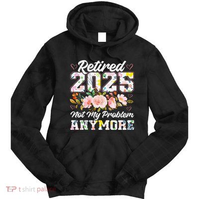 Retirement 2025 Women Retired 2025 Not My Problem Anymore Tie Dye Hoodie