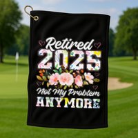 Retirement 2025 Women Retired 2025 Not My Problem Anymore Golf Towel