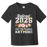 Retirement 2025 Women Retired 2025 Not My Problem Anymore Toddler T-Shirt