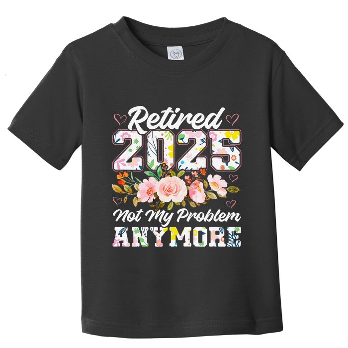 Retirement 2025 Women Retired 2025 Not My Problem Anymore Toddler T-Shirt