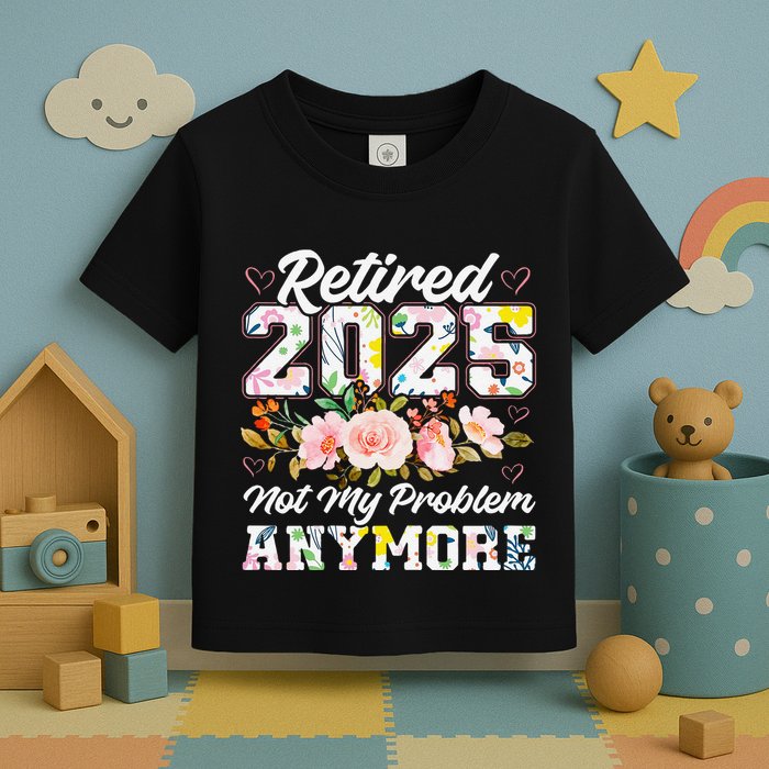 Retirement 2025 Women Retired 2025 Not My Problem Anymore Toddler T-Shirt