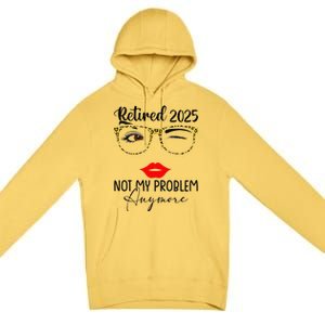 Retirement 2025 Women Retired 2025 Not My Problem Anymore Premium Pullover Hoodie