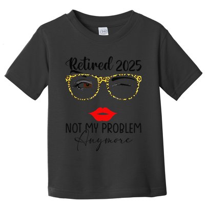 Retirement 2025 Women Retired 2025 Not My Problem Anymore Toddler T-Shirt