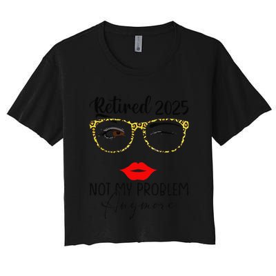 Retirement 2025 Women Retired 2025 Not My Problem Anymore Crop Top