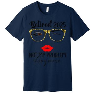 Retirement 2025 Women Retired 2025 Not My Problem Anymore Premium T-Shirt