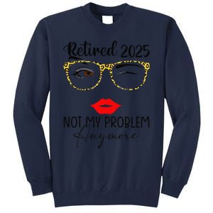 Retirement 2025 Women Retired 2025 Not My Problem Anymore Tall Sweatshirt