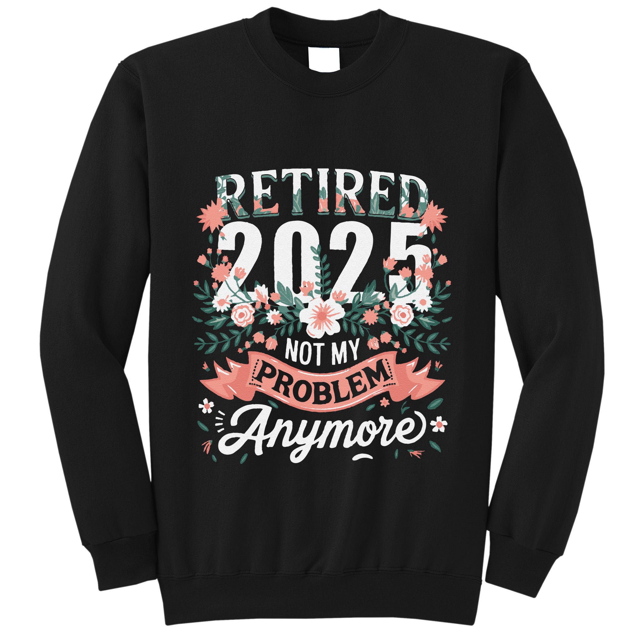 Retirement 2025 Women Retired 2025 Not My Problem Anymore Tall Sweatshirt