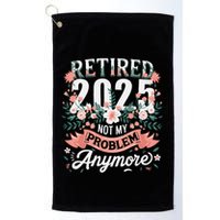 Retirement 2025 Women Retired 2025 Not My Problem Anymore Golf Towel