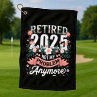 Retirement 2025 Women Retired 2025 Not My Problem Anymore Golf Towel