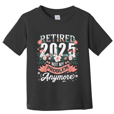 Retirement 2025 Women Retired 2025 Not My Problem Anymore Toddler T-Shirt