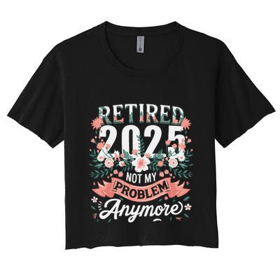 Retirement 2025 Women Retired 2025 Not My Problem Anymore Crop Top