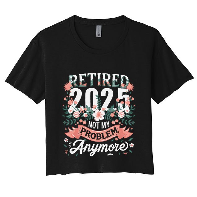 Retirement 2025 Women Retired 2025 Not My Problem Anymore Crop Top