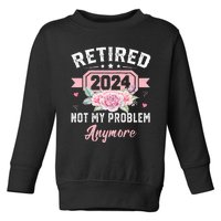 Retirement 2024 Women Retired 2024 Not My Problem Anymore Toddler Sweatshirt