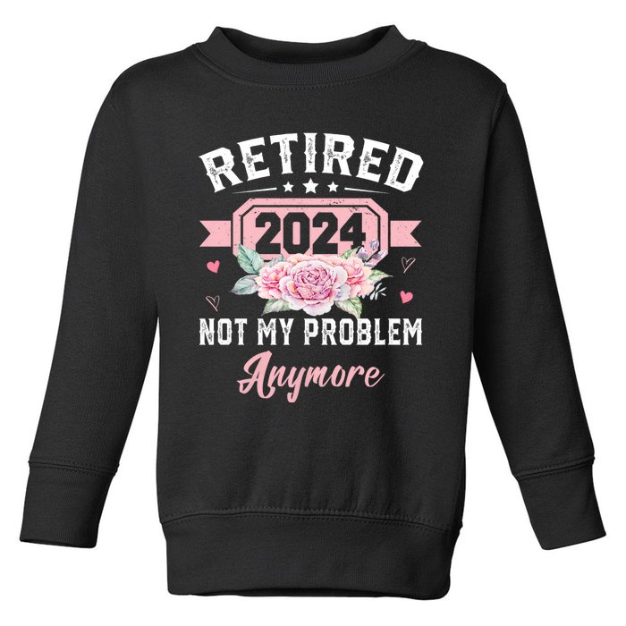 Retirement 2024 Women Retired 2024 Not My Problem Anymore Toddler Sweatshirt