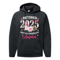 Retirement 2025 Women Retired 2025 Not My Problem Anymore Love Performance Fleece Hoodie