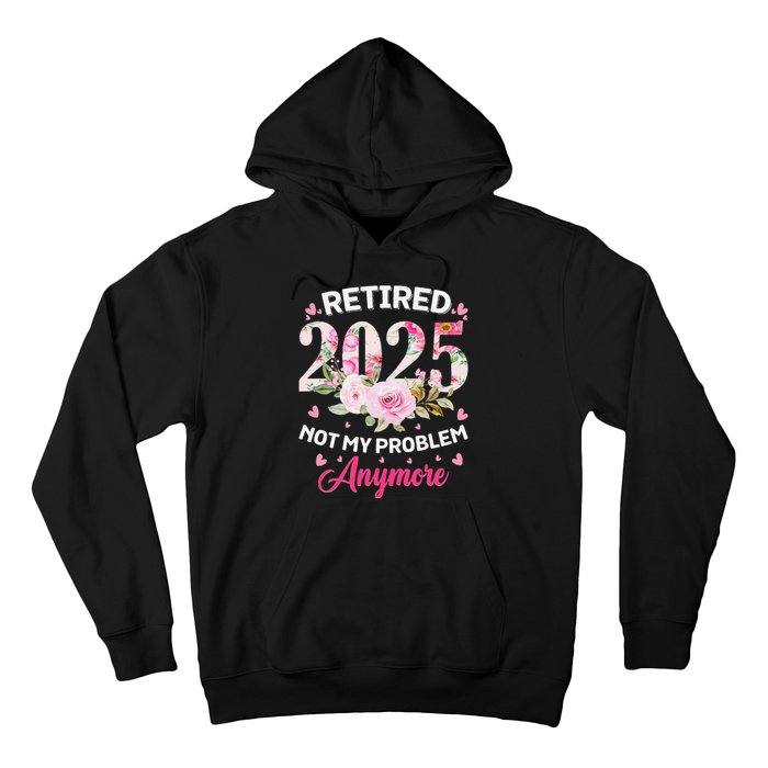 Retirement 2025 Women Retired 2025 Not My Problem Anymore Love Hoodie