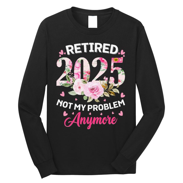 Retirement 2025 Women Retired 2025 Not My Problem Anymore Love Long Sleeve Shirt