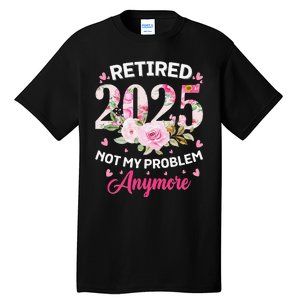 Retirement 2025 Women Retired 2025 Not My Problem Anymore Love Tall T-Shirt