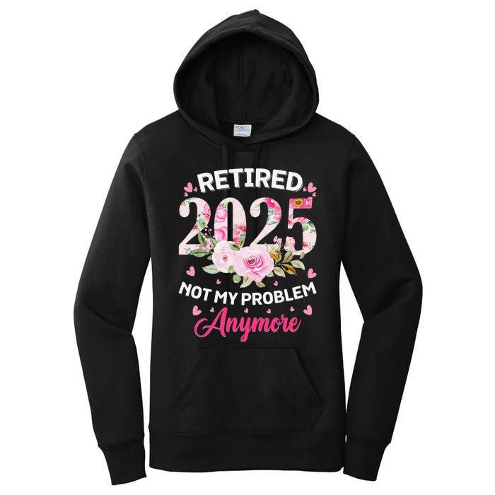 Retirement 2025 Women Retired 2025 Not My Problem Anymore Love Women's Pullover Hoodie