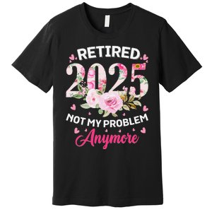 Retirement 2025 Women Retired 2025 Not My Problem Anymore Love Premium T-Shirt