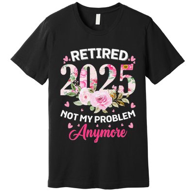 Retirement 2025 Women Retired 2025 Not My Problem Anymore Love Premium T-Shirt