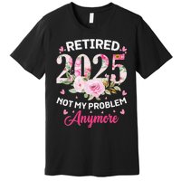 Retirement 2025 Women Retired 2025 Not My Problem Anymore Love Premium T-Shirt