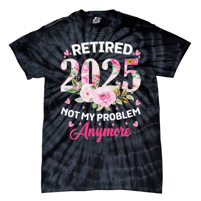 Retirement 2025 Women Retired 2025 Not My Problem Anymore Love Tie-Dye T-Shirt