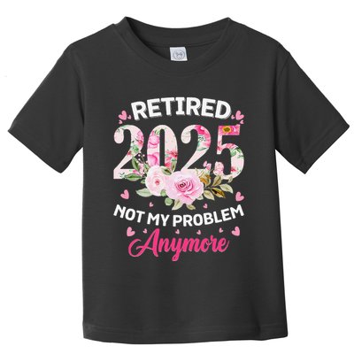 Retirement 2025 Women Retired 2025 Not My Problem Anymore Love Toddler T-Shirt