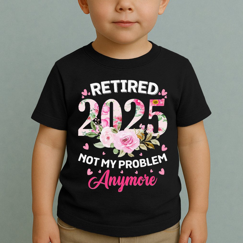 Retirement 2025 Women Retired 2025 Not My Problem Anymore Love Toddler T-Shirt