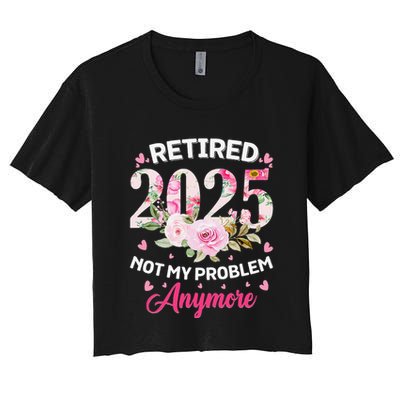 Retirement 2025 Women Retired 2025 Not My Problem Anymore Love Crop Top