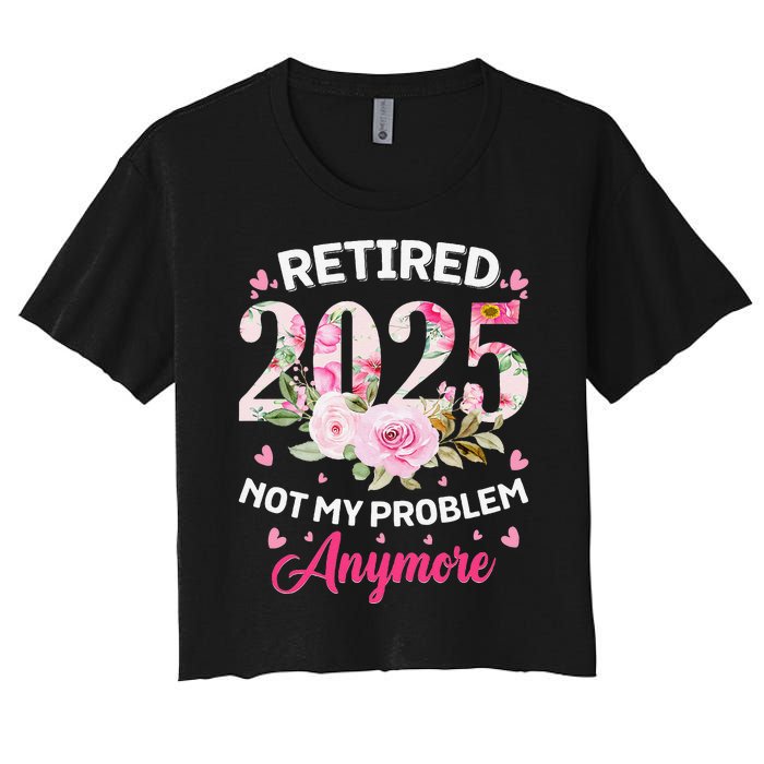 Retirement 2025 Women Retired 2025 Not My Problem Anymore Love Women's Crop Top Tee