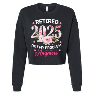 Retirement 2025 Women Retired 2025 Not My Problem Anymore Love Cropped Pullover Crew