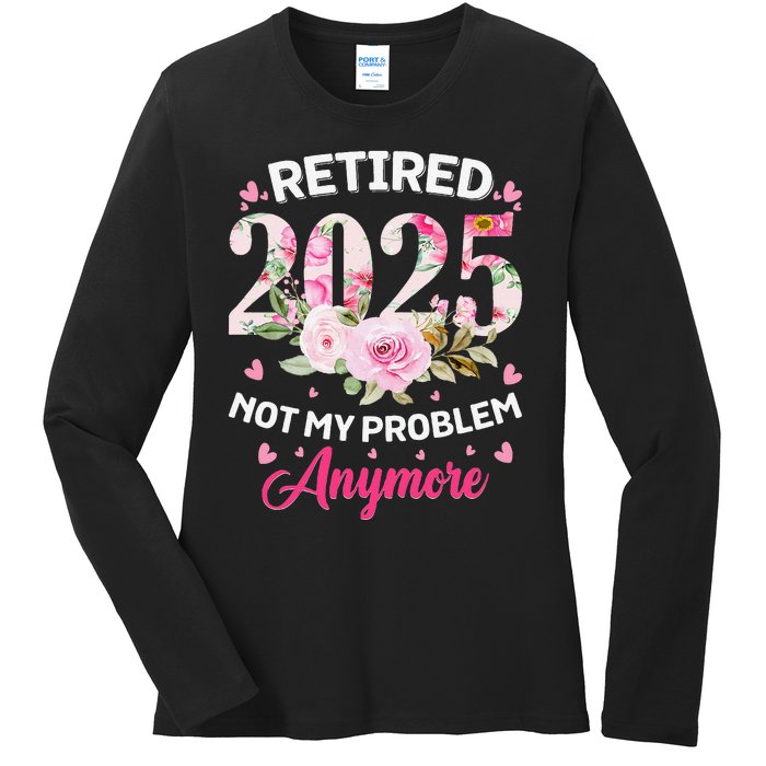 Retirement 2025 Women Retired 2025 Not My Problem Anymore Love Ladies Long Sleeve Shirt