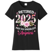 Retirement 2025 Women Retired 2025 Not My Problem Anymore Love Women's T-Shirt