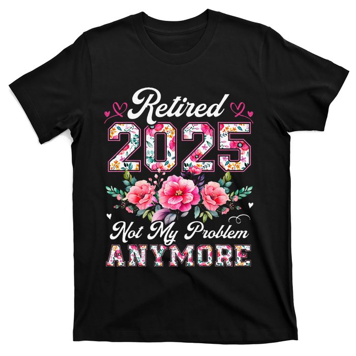 Retirement 2025 Women Retired 2025 Not My Problem Anymore Gift T-Shirt