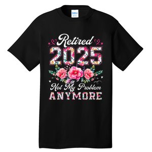 Retirement 2025 Women Retired 2025 Not My Problem Anymore Gift Tall T-Shirt