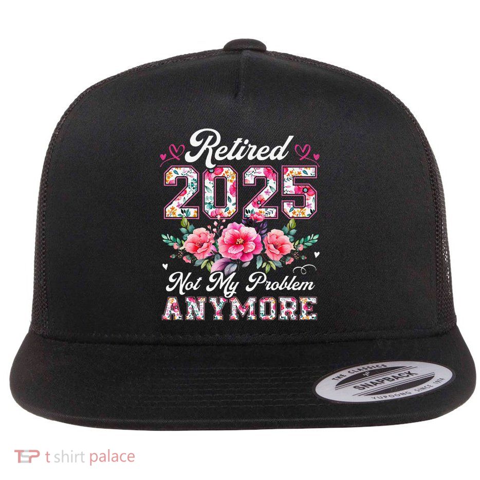 Retirement 2025 Women Retired 2025 Not My Problem Anymore Gift Flatbill Hat