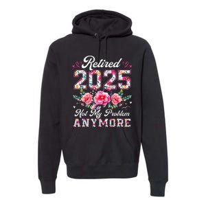 Retirement 2025 Women Retired 2025 Not My Problem Anymore Gift Premium Hoodie