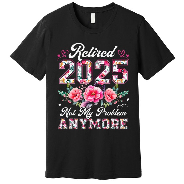 Retirement 2025 Women Retired 2025 Not My Problem Anymore Gift Premium T-Shirt